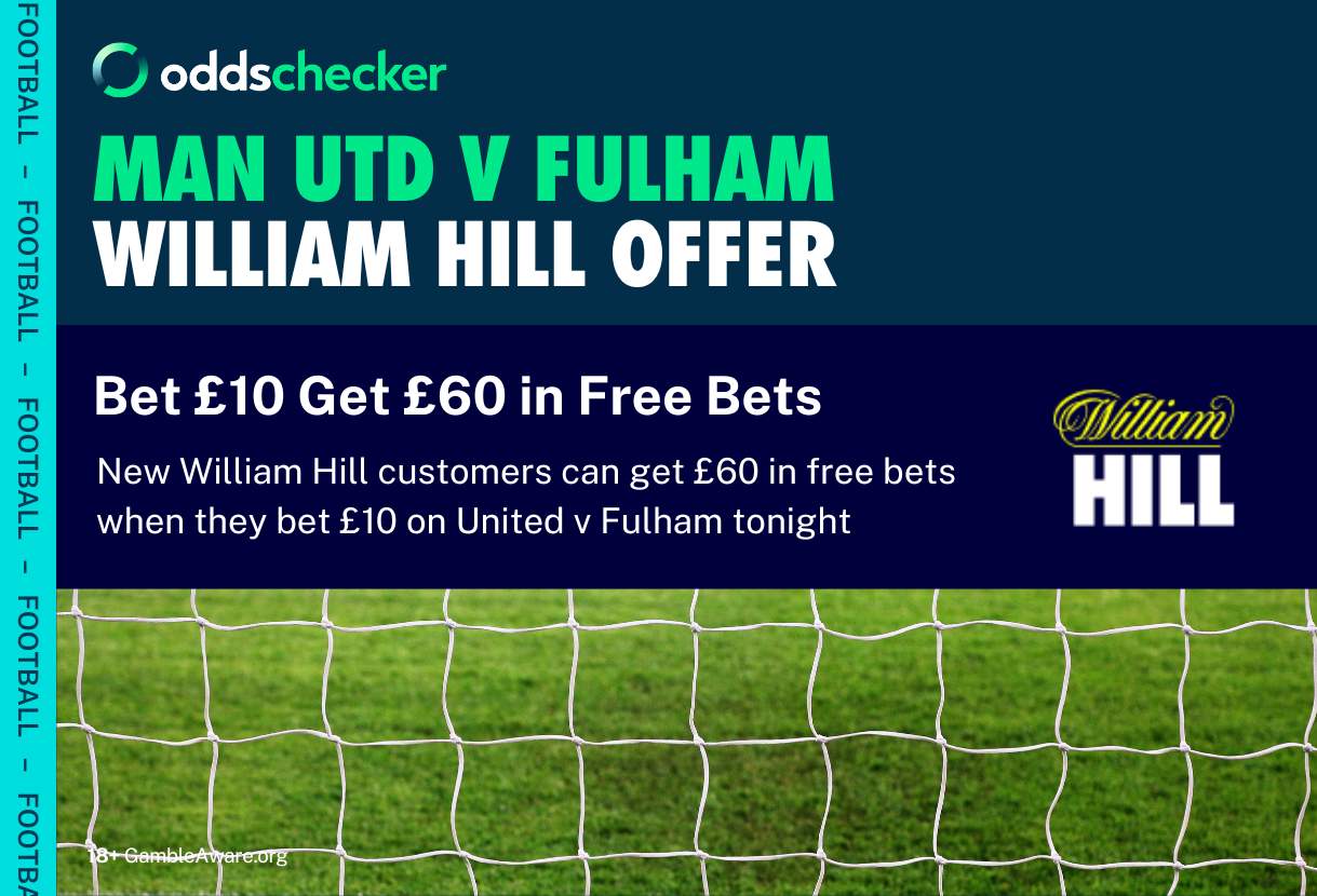 Bet £10. Get £60 on Fulham v Man United With the William Hill Sign Up Offer