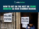 How to Bet on the Next UK Prime Minister as Keir Starmer Resigns